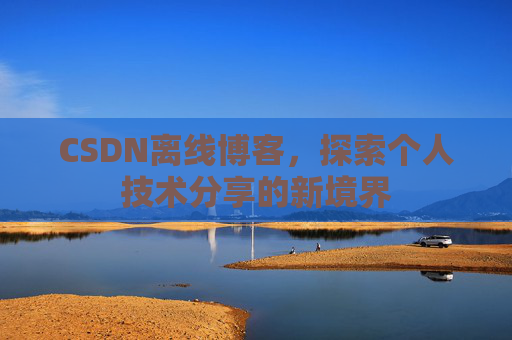 CSDN离线博客，探索个人技术分享的新境界